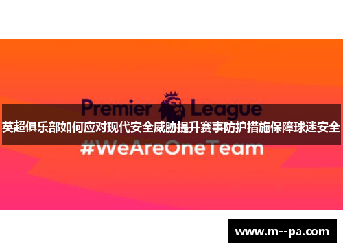 英超俱乐部如何应对现代安全威胁提升赛事防护措施保障球迷安全