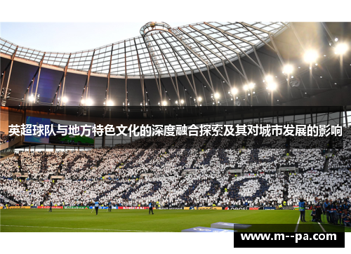 英超球队与地方特色文化的深度融合探索及其对城市发展的影响