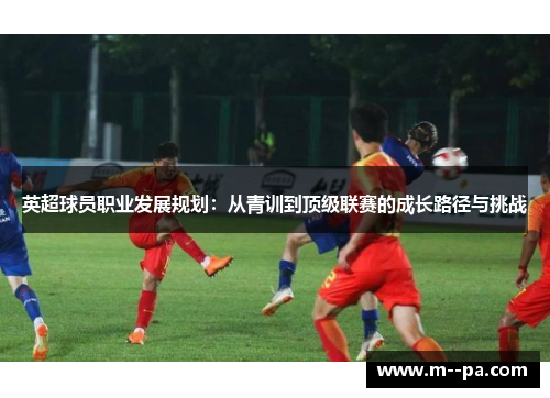 英超球员职业发展规划：从青训到顶级联赛的成长路径与挑战
