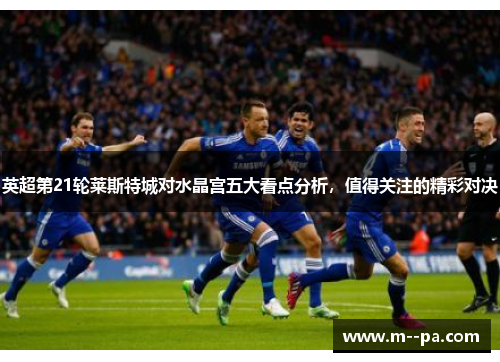 英超第21轮莱斯特城对水晶宫五大看点分析，值得关注的精彩对决