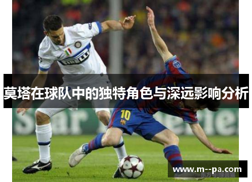 莫塔在球队中的独特角色与深远影响分析