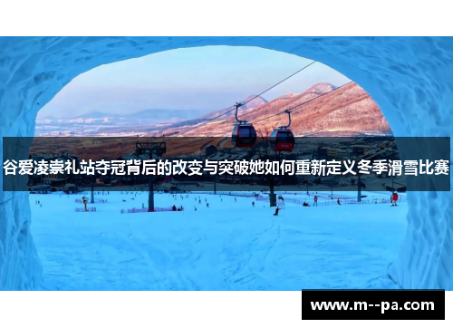 谷爱凌崇礼站夺冠背后的改变与突破她如何重新定义冬季滑雪比赛