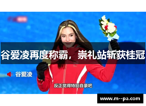 谷爱凌再度称霸,崇礼站斩获桂冠 谷爱凌再度称霸,崇礼站斩获桂冠