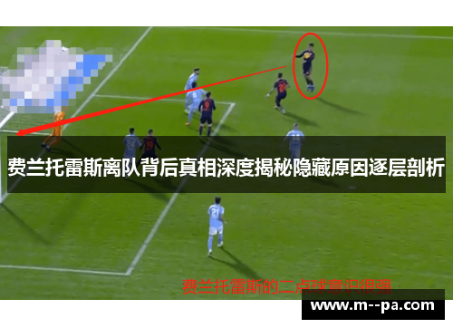 费兰托雷斯离队背后真相深度揭秘隐藏原因逐层剖析 费兰托雷斯离队背后真相深度揭秘隐藏原因逐层剖析