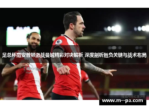 足总杯南安普顿激战曼城精彩对决解析 深度剖析胜负关键与战术布局 足总杯南安普顿激战曼城精彩对决解析 深度剖析胜负关键与战术布局