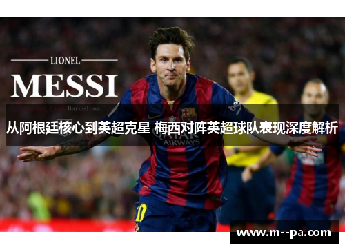 从阿根廷核心到英超克星 梅西对阵英超球队表现深度解析 从阿根廷核心到英超克星 梅西对阵英超球队表现深度解析