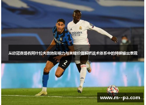 从欧冠赛场看阿什拉夫攻防影响力与关键价值解析战术体系中的持续输出表现 从欧冠赛场看阿什拉夫攻防影响力与关键价值解析战术体系中的持续输出表现