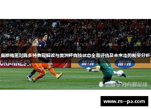 奥斯梅恩对阵多特表现解读与美洲杯竞技状态全面评估及未来走势前景分析 奥斯梅恩对阵多特表现解读与美洲杯竞技状态全面评估及未来走势前景分析