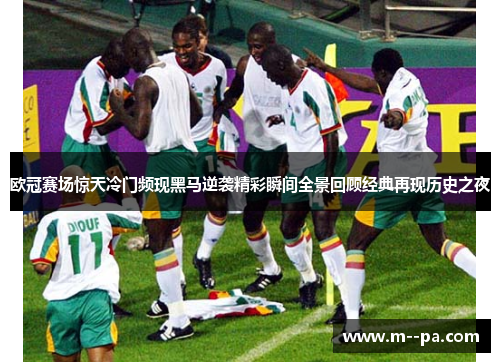 欧冠赛场惊天冷门频现黑马逆袭精彩瞬间全景回顾经典再现历史之夜 欧冠赛场惊天冷门频现黑马逆袭精彩瞬间全景回顾经典再现历史之夜