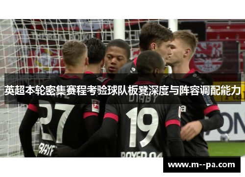 英超本轮密集赛程考验球队板凳深度与阵容调配能力 英超本轮密集赛程考验球队板凳深度与阵容调配能力