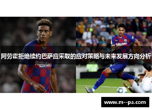 阿劳霍拒绝续约巴萨应采取的应对策略与未来发展方向分析 阿劳霍拒绝续约巴萨应采取的应对策略与未来发展方向分析