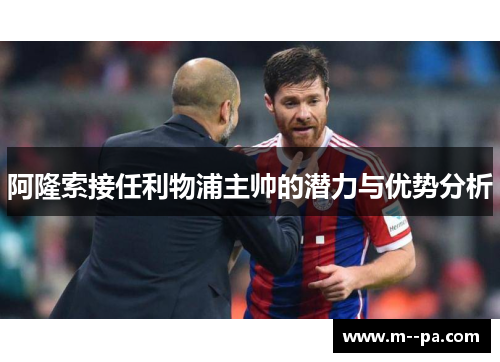 阿隆索接任利物浦主帅的潜力与优势分析