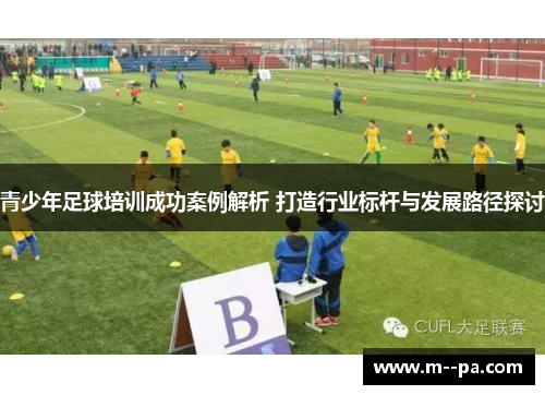 青少年足球培训成功案例解析 打造行业标杆与发展路径探讨