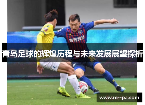 青岛足球的辉煌历程与未来发展展望探析 青岛足球的辉煌历程与未来发展展望探析