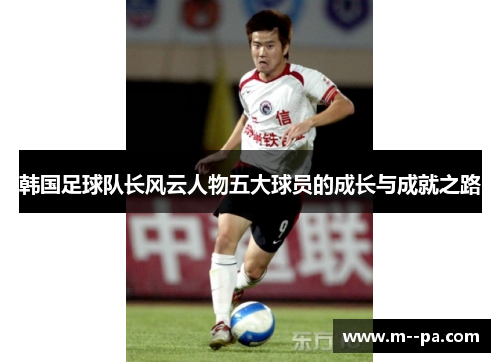 韩国足球队长风云人物五大球员的成长与成就之路