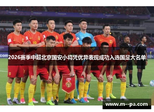 2026赛季中超北京国安小将凭优异表现成功入选国足大名单