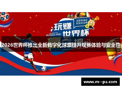 2026世界杯推出全新数字化球票提升观赛体验与安全性 2026世界杯推出全新数字化球票提升观赛体验与安全性