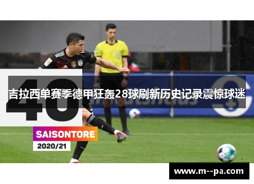 吉拉西单赛季德甲狂轰28球刷新历史记录震惊球迷