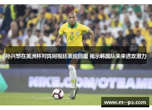 孙兴慜在美洲杯对阵阿根廷表现回暖 揭示韩国队未来进攻潜力