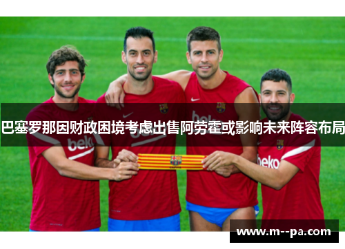 巴塞罗那因财政困境考虑出售阿劳霍或影响未来阵容布局