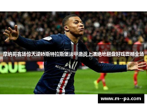 摩纳哥客场惊天逆转斯特拉斯堡法甲激战上演绝地翻盘好戏震撼全场
