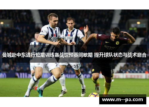 曼城赴中东进行短期训练备战世预赛间歇期 提升球队状态与战术磨合