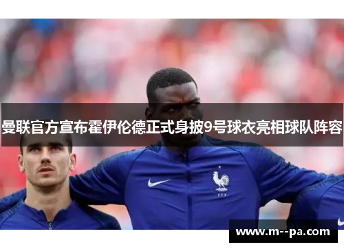 曼联官方宣布霍伊伦德正式身披9号球衣亮相球队阵容