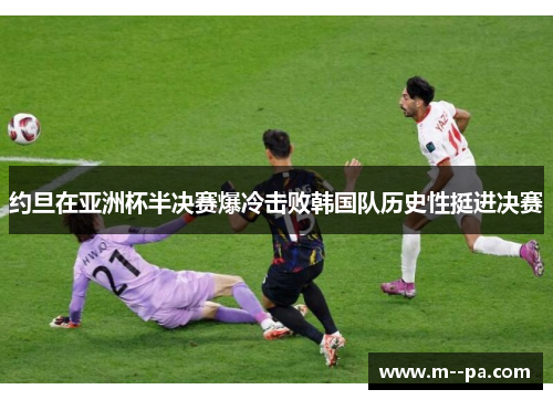 约旦在亚洲杯半决赛爆冷击败韩国队历史性挺进决赛
