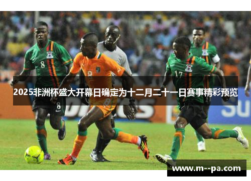 2025非洲杯盛大开幕日确定为十二月二十一日赛事精彩预览