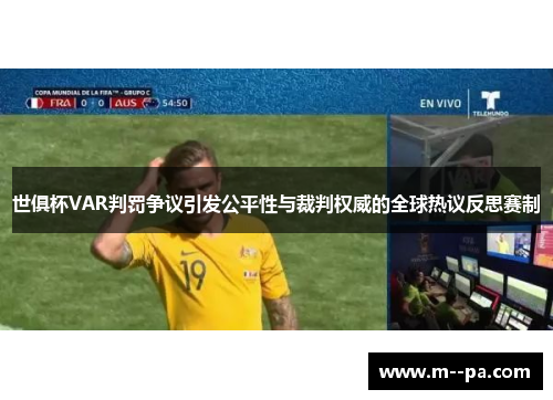 世俱杯VAR判罚争议引发公平性与裁判权威的全球热议反思赛制 世俱杯VAR判罚争议引发公平性与裁判权威的全球热议反思赛制