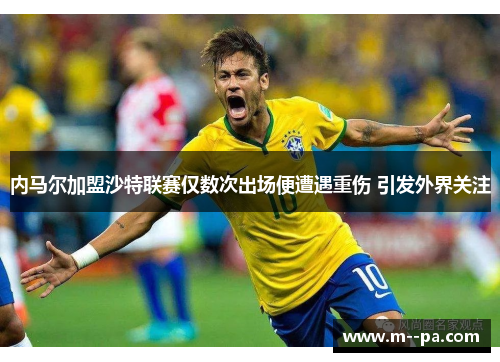 内马尔加盟沙特联赛仅数次出场便遭遇重伤 引发外界关注 内马尔加盟沙特联赛仅数次出场便遭遇重伤 引发外界关注