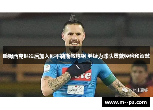 哈姆西克退役后加入那不勒斯教练组 继续为球队贡献经验和智慧