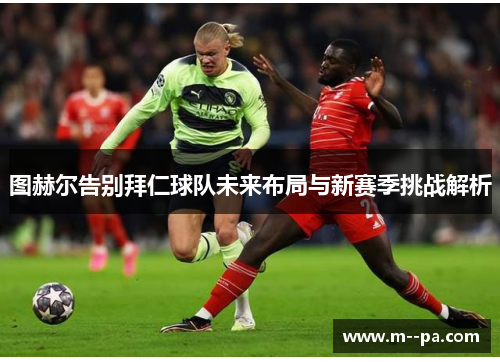 图赫尔告别拜仁球队未来布局与新赛季挑战解析