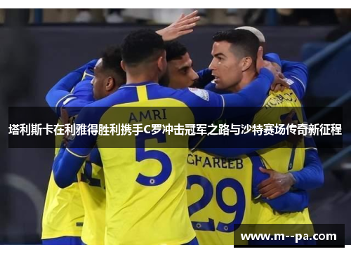 塔利斯卡在利雅得胜利携手C罗冲击冠军之路与沙特赛场传奇新征程