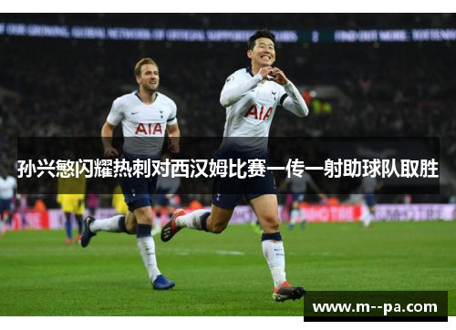孙兴慜闪耀热刺对西汉姆比赛一传一射助球队取胜