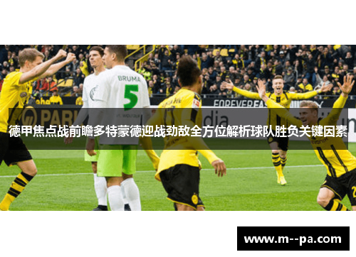 德甲焦点战前瞻多特蒙德迎战劲敌全方位解析球队胜负关键因素