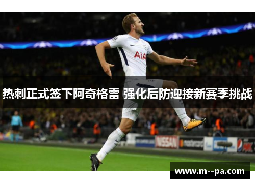 热刺正式签下阿奇格雷 强化后防迎接新赛季挑战