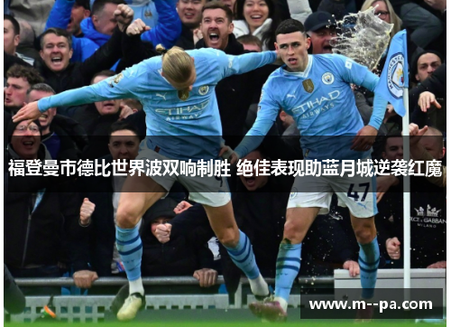 福登曼市德比世界波双响制胜 绝佳表现助蓝月城逆袭红魔