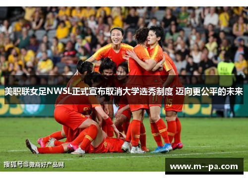 美职联女足NWSL正式宣布取消大学选秀制度 迈向更公平的未来