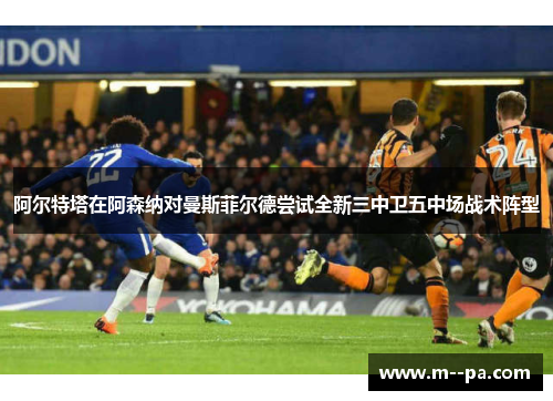 阿尔特塔在阿森纳对曼斯菲尔德尝试全新三中卫五中场战术阵型