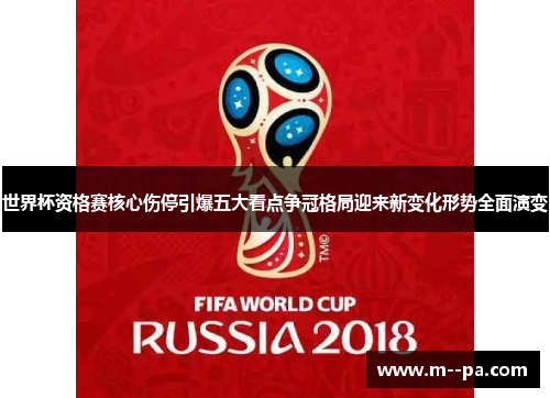 世界杯资格赛核心伤停引爆五大看点争冠格局迎来新变化形势全面演变