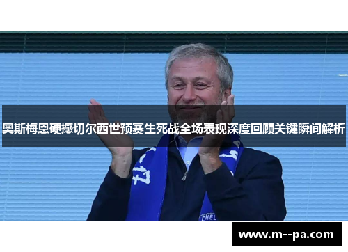 奥斯梅恩硬撼切尔西世预赛生死战全场表现深度回顾关键瞬间解析