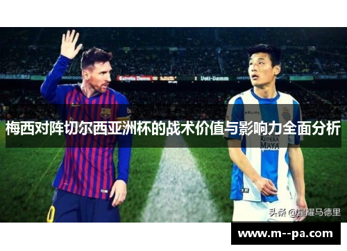 梅西对阵切尔西亚洲杯的战术价值与影响力全面分析