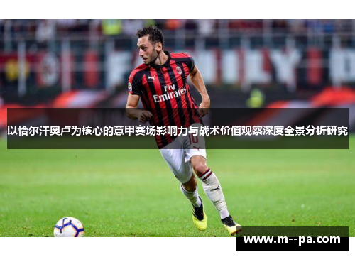 以恰尔汗奥卢为核心的意甲赛场影响力与战术价值观察深度全景分析研究