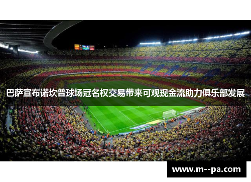 巴萨宣布诺坎普球场冠名权交易带来可观现金流助力俱乐部发展