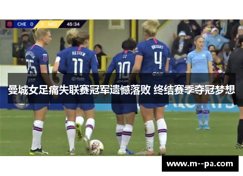 曼城女足痛失联赛冠军遗憾落败 终结赛季夺冠梦想 曼城女足痛失联赛冠军遗憾落败 终结赛季夺冠梦想