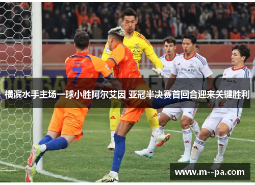 横滨水手主场一球小胜阿尔艾因 亚冠半决赛首回合迎来关键胜利 横滨水手主场一球小胜阿尔艾因 亚冠半决赛首回合迎来关键胜利
