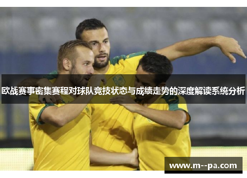 欧战赛事密集赛程对球队竞技状态与成绩走势的深度解读系统分析