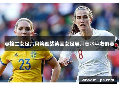英格兰女足六月将迎战德国女足展开高水平友谊赛