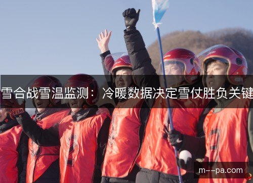 雪合战雪温监测:冷暖数据决定雪仗胜负关键 雪合战雪温监测:冷暖数据决定雪仗胜负关键